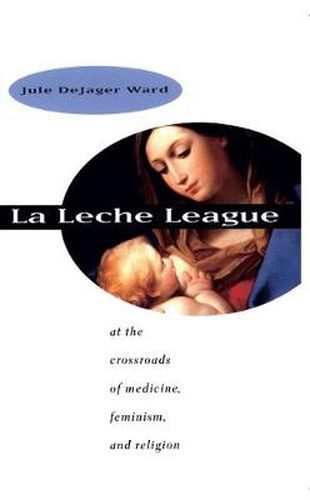 Cover image for La Leche League: At the Crossroads of Medicine, Feminism and Religion