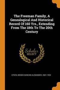 Cover image for The Freeman Family, a Genealogical and Historical Record of 160 Yrs., Extending from the 18th to the 20th Century