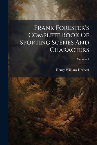 Cover image for Frank Forester's Complete Book of Sporting Scenes and Characters, Volume 1