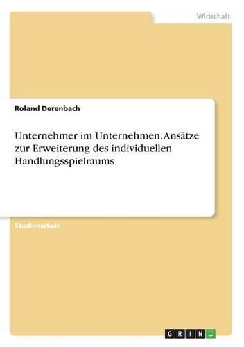 Unternehmer im Unternehmen. Ansatze zur Erweiterung des individuellen Handlungsspielraums