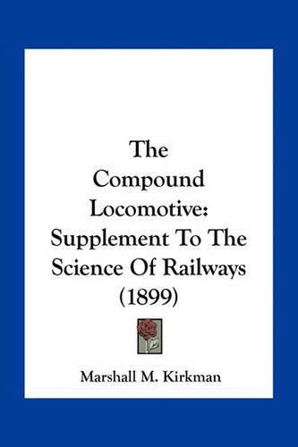 Cover image for The Compound Locomotive: Supplement to the Science of Railways (1899)