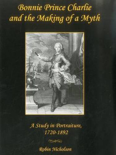 Cover image for Bonnie Prince Charlie and the Making of a Myth: A Study in Portraiture, 1720-1892