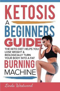 Cover image for Ketosis: A Beginners Guide On How The Keto Diet Helps You Lose Weight & Biologically Turn Your Body Into A Fat Burning Machine