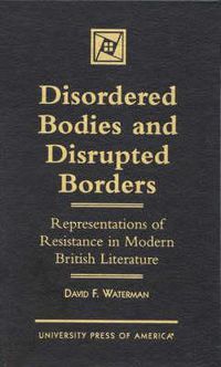 Cover image for Disordered Bodies and Disrupted Borders: Representations of Resistance in Modern British Literature