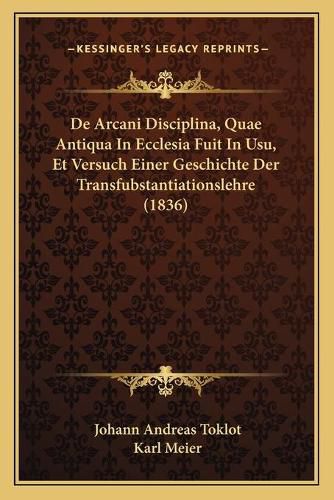 Cover image for de Arcani Disciplina, Quae Antiqua in Ecclesia Fuit in Usu, Et Versuch Einer Geschichte Der Transfubstantiationslehre (1836)