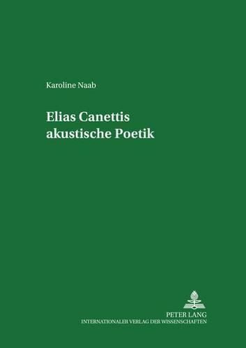 Elias Canettis Akustische Poetik: Mit Einem Verzeichnis Von Tondokumenten Und Einer Bibliographie Der Akustischen Literatur