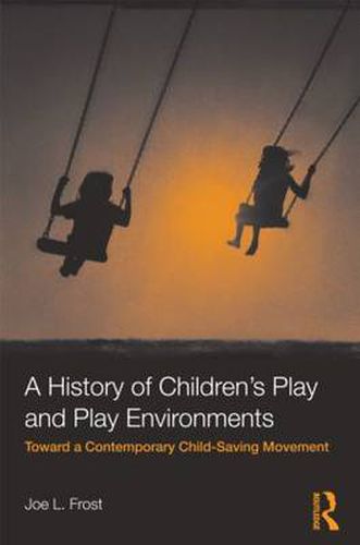 Cover image for A History of Children's Play and Play Environments: Toward a Contemporary Child-Saving Movement