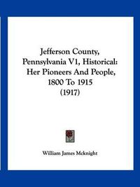 Cover image for Jefferson County, Pennsylvania V1, Historical: Her Pioneers and People, 1800 to 1915 (1917)