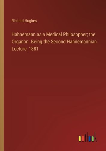 Hahnemann as a Medical Philosopher; the Organon. Being the Second Hahnemannian Lecture, 1881