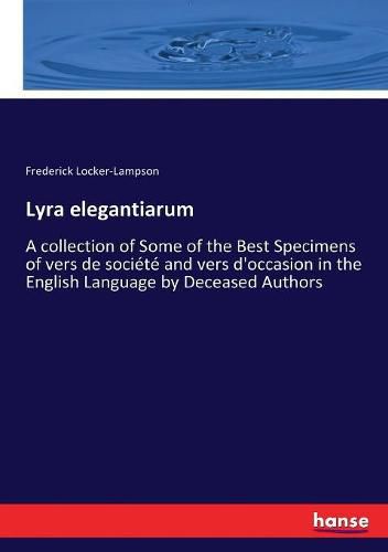 Lyra elegantiarum: A collection of Some of the Best Specimens of vers de societe and vers d'occasion in the English Language by Deceased Authors