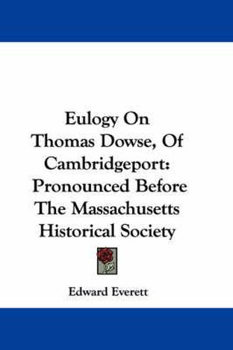 Eulogy on Thomas Dowse, of Cambridgeport: Pronounced Before the Massachusetts Historical Society