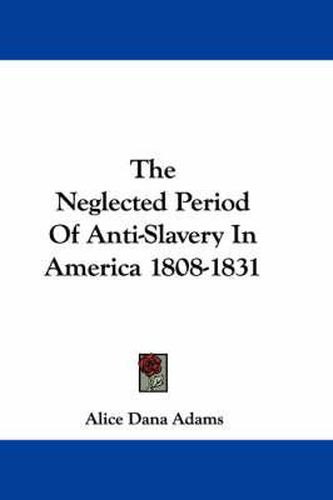 Cover image for The Neglected Period of Anti-Slavery in America 1808-1831