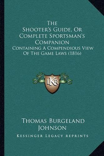 Cover image for The Shooter's Guide, or Complete Sportsman's Companion: Containing a Compendious View of the Game Laws (1816)