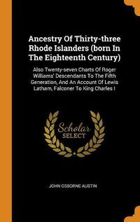 Cover image for Ancestry of Thirty-Three Rhode Islanders (Born in the Eighteenth Century): Also Twenty-Seven Charts of Roger Williams' Descendants to the Fifth Generation, and an Account of Lewis Latham, Falconer to King Charles I