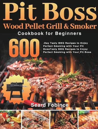 Cover image for Pit Boss Wood Pellet Grill & Smoker Cookbook for Beginners: 600-Day Tasty BBQ Recipes to Enjoy Perfect Smoking with Your Pit Boss