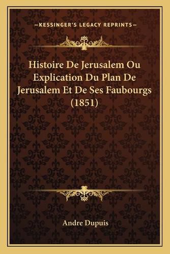 Histoire de Jerusalem Ou Explication Du Plan de Jerusalem Et de Ses Faubourgs (1851)