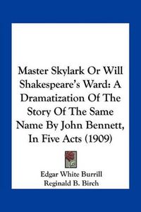 Cover image for Master Skylark or Will Shakespeare's Ward: A Dramatization of the Story of the Same Name by John Bennett, in Five Acts (1909)