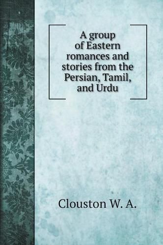 Cover image for A group of Eastern romances and stories from the Persian, Tamil, and Urdu