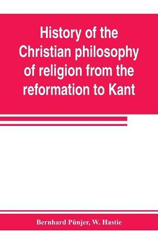 History of the Christian philosophy of religion from the reformation to Kant