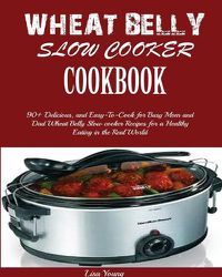 Cover image for Wheat Belly Slow Cooker Cookbook: Top 90+ Delicious, and Easy-To-Cook for Busy Mom and Dad Wheat Belly Slow cooker Recipes for a Healthy Eating in the Real World.
