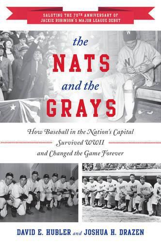 The Nats and the Grays: How Baseball in the Nation's Capital Survived WWII and Changed the Game Forever