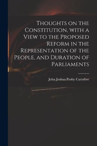 Cover image for Thoughts on the Constitution, With a View to the Proposed Reform in the Representation of the People, and Duration of Parliaments