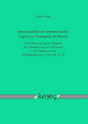 Cover image for Intertextualitat ALS Hermeneutischer Zugang Zur Auslegung Des Korans: Eine Betrachtung Am Beispiel Der Verwendung Von Israiliyyat in Der Rezeption Der Davidserzahlung in Sure 38: 21-25