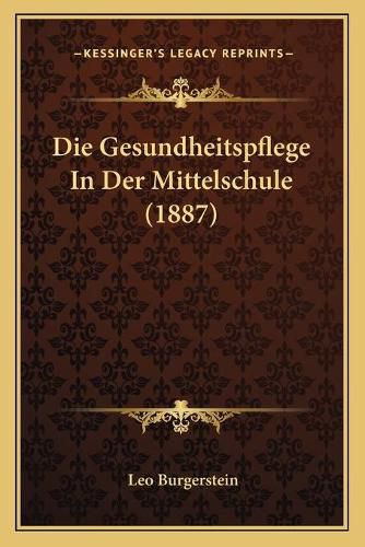 Cover image for Die Gesundheitspflege in Der Mittelschule (1887)