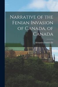 Cover image for Narrative of the Fenian Invasion of Canada, of Canada