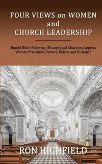 Cover image for Four Views on Women and Church Leadership: Should Bible-Believing (Evangelical) Churches Appoint Women Preachers, Pastors, Elders, and Bishops?