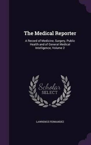 Cover image for The Medical Reporter: A Record of Medicine, Surgery, Public Health and of General Medical Intelligence, Volume 2