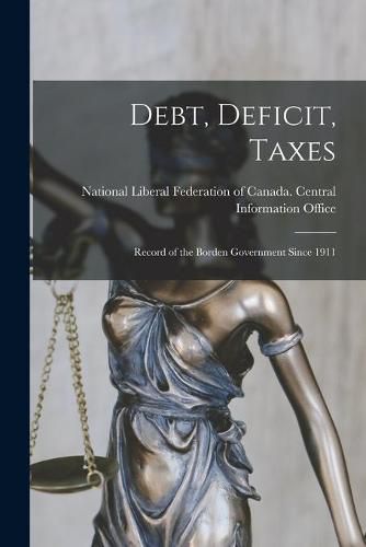 Cover image for Debt, Deficit, Taxes [microform]: Record of the Borden Government Since 1911