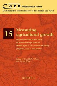 Cover image for Measuring Agricultural Growth: Land and Labour Productivity in Western Europe from the Middle Ages to the Twentieth Century (England, France and Spain)