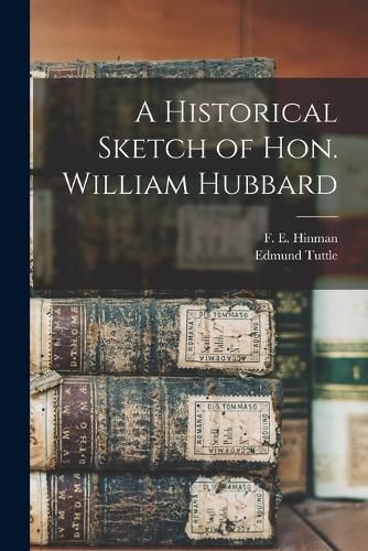 Cover image for A Historical Sketch of Hon. William Hubbard