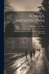 Cover image for School Architecture; a Handy Manual for the use of Architects and School Authorities