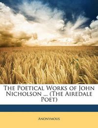 Cover image for The Poetical Works of John Nicholson ... (the Airedale Poet)