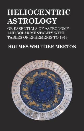 Cover image for Heliocentric Astrology or Essentials of Astronomy and Solar Mentality with Tables of Ephemeris to 1913