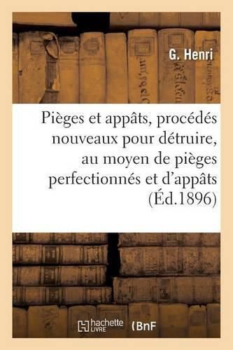 Pieges Et Appats, Procedes Nouveaux Pour Detruire, Au Moyen de Pieges Perfectionnes Et d'Appats