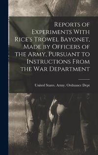 Cover image for Reports of Experiments With Rice's Trowel Bayonet, Made by Officers of the Army, Pursuant to Instructions From the War Department