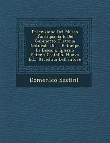 Cover image for Descrizione del Museo D'Antiquaria E del Gabinetto D'Istoria Naturale Di ... Principe Di Biscari, Ignazio Patern Castello. Nuova Ed., Riveduta Dall'autore