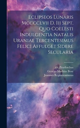 Cover image for Eclipseos Lunaris Mcccclvii D. Iii Sept. Quo Coelesti Indulgentia Natalis Uraniae Tercentesimus Felici Affulget Sidere Secularia