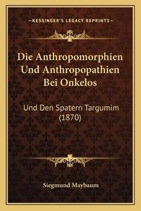 Cover image for Die Anthropomorphien Und Anthropopathien Bei Onkelos: Und Den Spatern Targumim (1870)