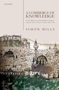 Cover image for A Commerce of Knowledge: Trade, Religion, and Scholarship between England and the Ottoman Empire, 1600-1760