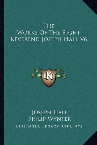 The Works of the Right Reverend Joseph Hall V6