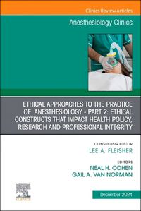 Cover image for Ethical Approaches to the Practice of Anesthesiology - Part 2: Ethical Constructs that Impact Health Policy, Research and Professional Integrity, An Issue of Anesthesiology Clinics: Volume 42-4