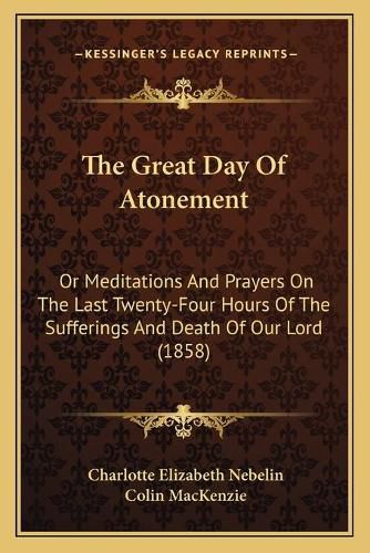 The Great Day of Atonement: Or Meditations and Prayers on the Last Twenty-Four Hours of the Sufferings and Death of Our Lord (1858)