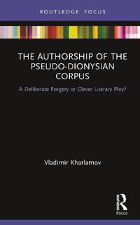 Cover image for The Authorship of the Pseudo-Dionysian Corpus: A Deliberate Forgery or Clever Literary Ploy?