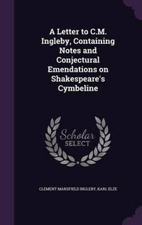 Cover image for A Letter to C.M. Ingleby, Containing Notes and Conjectural Emendations on Shakespeare's Cymbeline