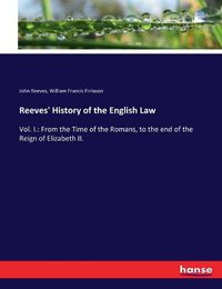 Cover image for Reeves' History of the English Law: Vol. I.: From the Time of the Romans, to the end of the Reign of Elizabeth II.