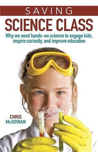 Cover image for Saving Science Class: Why We Need Hands-on Science to Engage Kids, Inspire Curiosity, and Improve Education